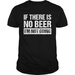 Ifthere Is No Beer Im Not Going Shirt